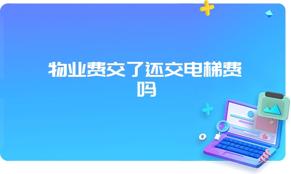 物业费交了还交电梯费吗