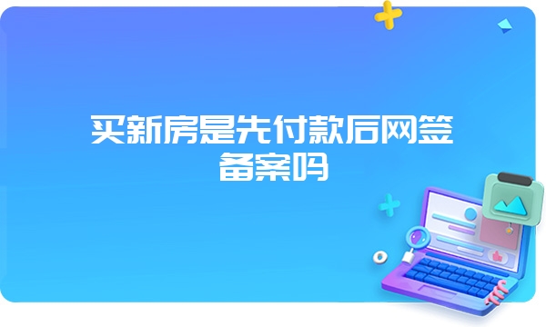 买新房是先付款后网签备案吗