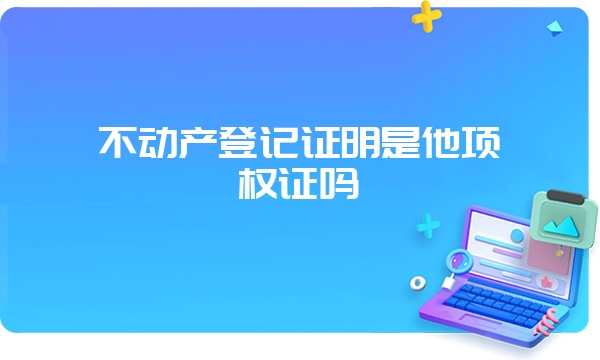 不动产登记证明是他项权证吗