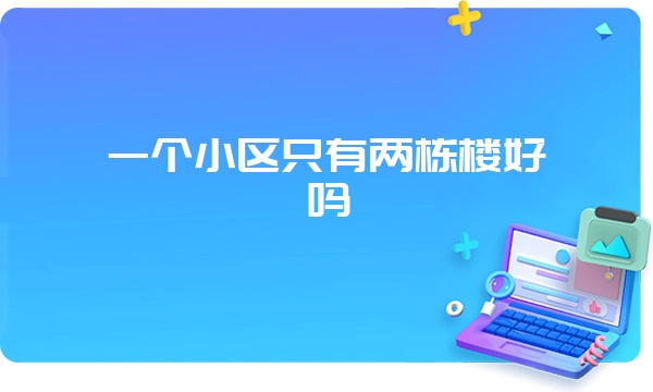 一个小区只有两栋楼好吗