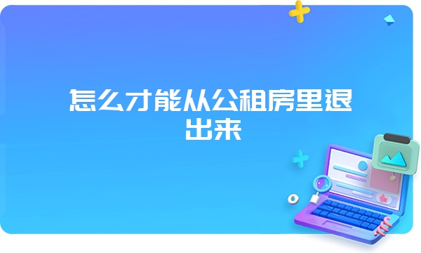 怎么才能从公租房里退出来