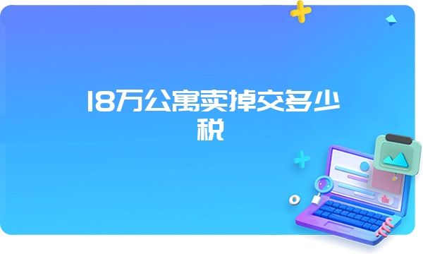 18万公寓卖掉交多少税