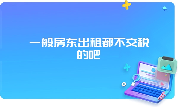 一般房东出租都不交税的吧