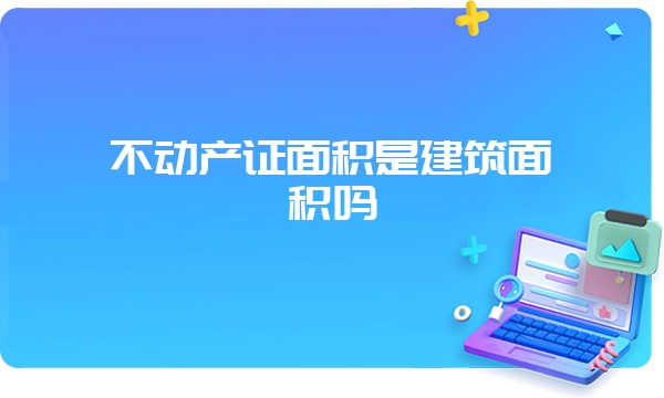 不动产证面积是建筑面积吗