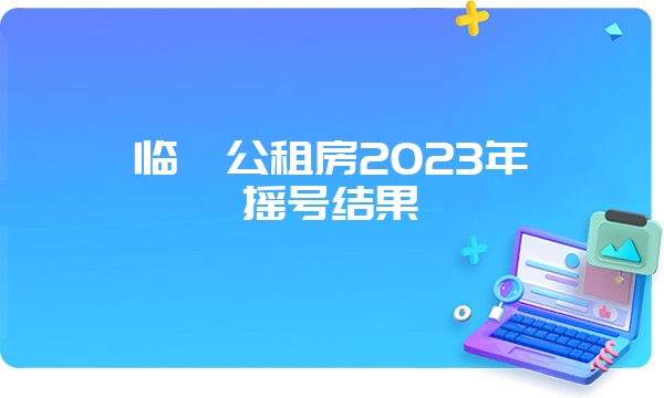 临汾公租房2023年摇号结果