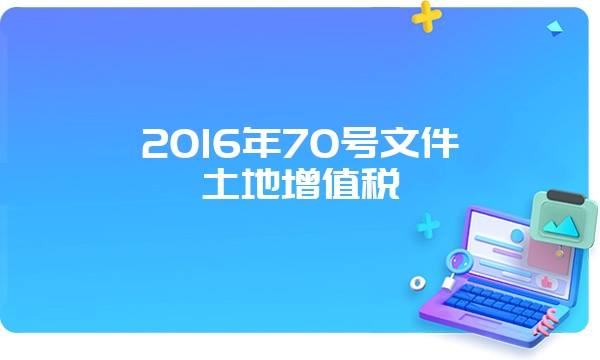 2016年70号文件土地增值税