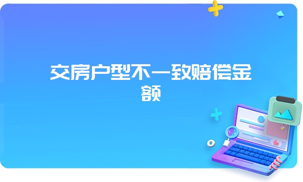 交房户型不一致赔偿金额