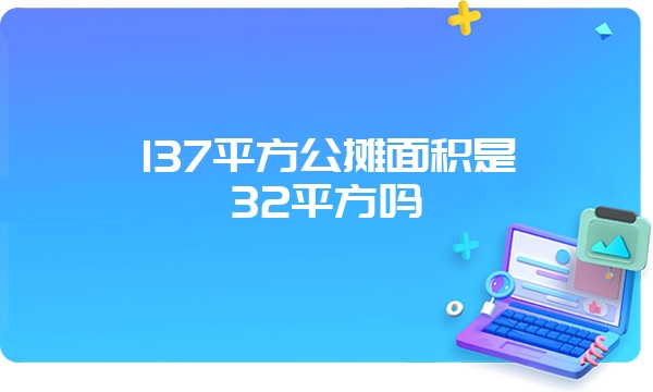 137平方公摊面积是32平方吗