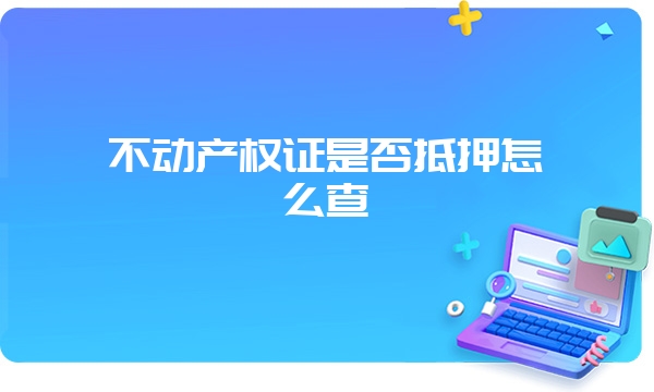 不动产权证是否抵押怎么查