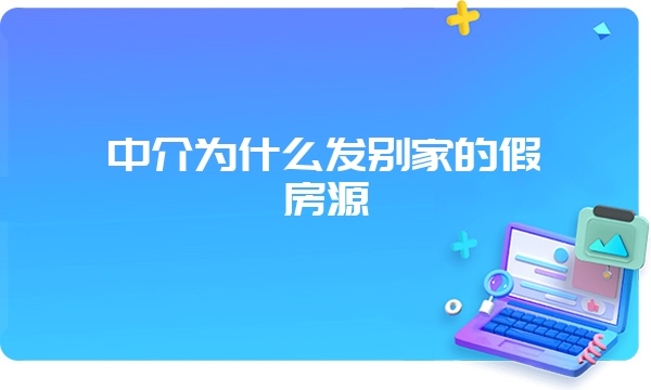 中介为什么发别家的假房源