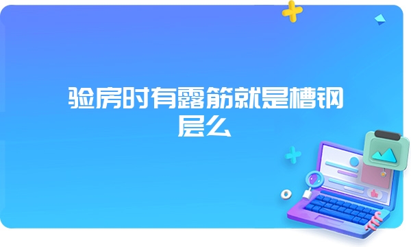 验房时有露筋就是槽钢层么