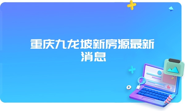 重庆九龙坡新房源最新消息