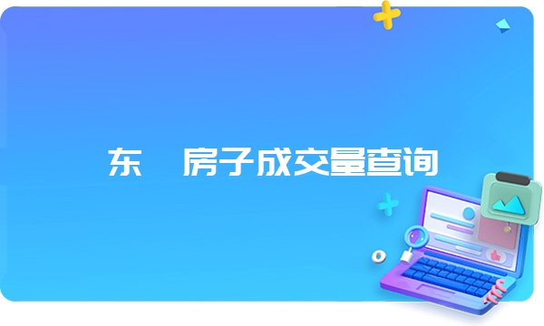 东莞房子成交量查询