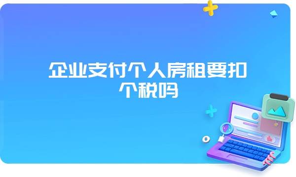 企业支付个人房租要扣个税吗