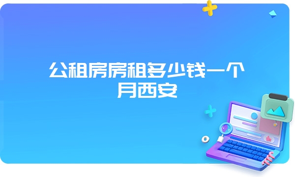 公租房房租多少钱一个月西安