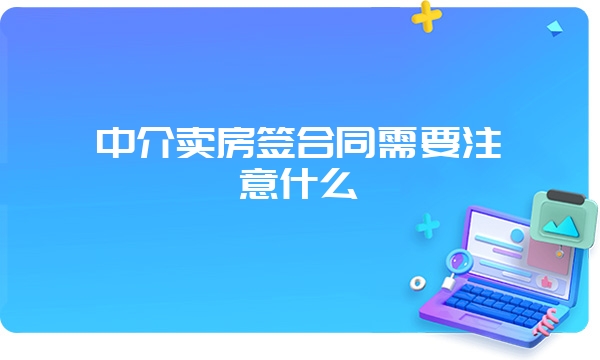 中介卖房签合同需要注意什么