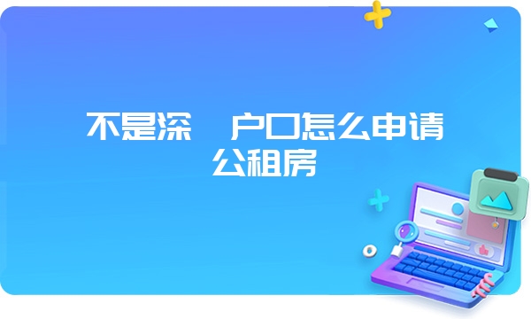 不是深圳户口怎么申请公租房