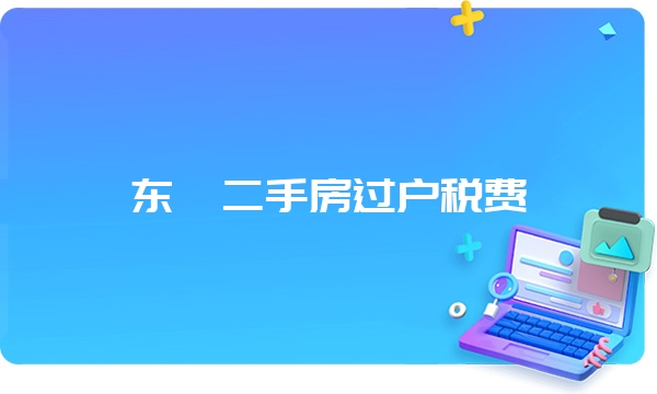 东莞二手房过户税费