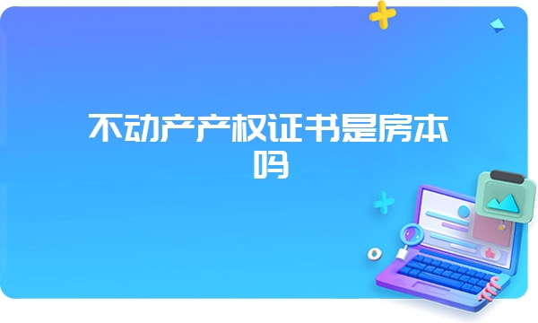 不动产产权证书是房本吗