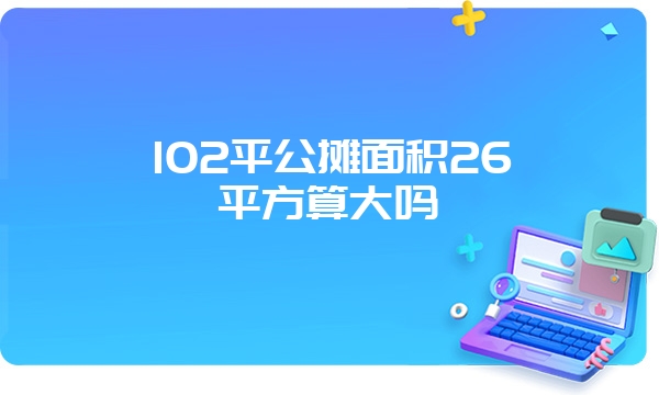 102平公摊面积26平方算大吗