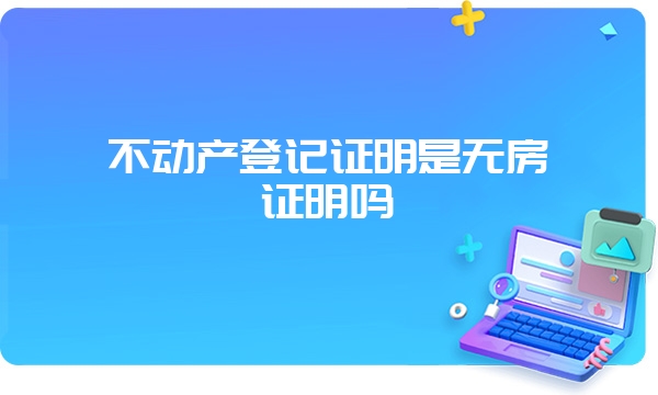 不动产登记证明是无房证明吗