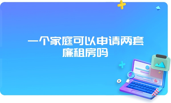 一个家庭可以申请两套廉租房吗