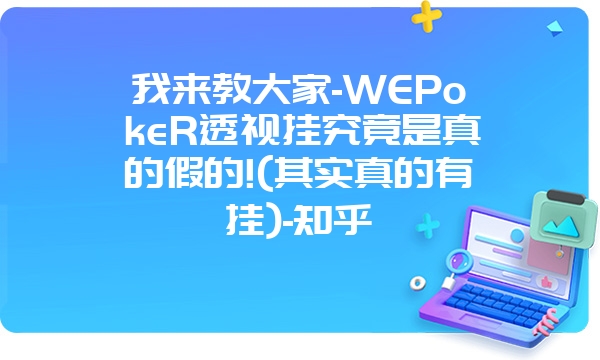 我来教大家-WEPokeR透视挂究竟是真的假的!(其实真的有挂)-知乎