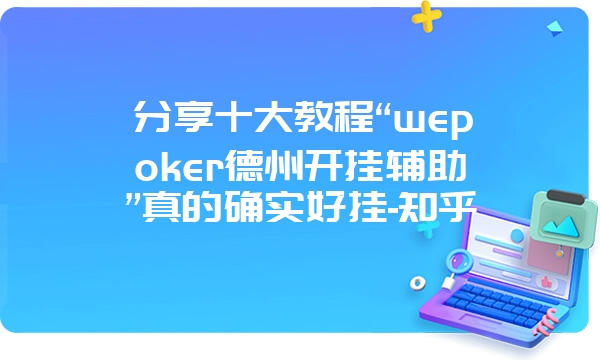 分享十大教程“wepoker德州开挂辅助”真的确实好挂-知乎