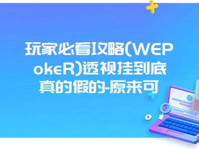 玩家必看攻略(WEPokeR)透视挂到底真的假的-原来可