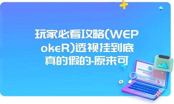 玩家必看攻略(WEPokeR)透视挂到底真的假的-原来可