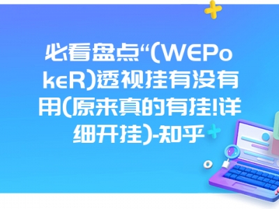 必看盘点“(WEPokeR)透视挂有没有用(原来真的有挂!详细开挂)-知乎