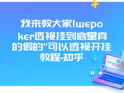 我来教大家!wepoker透视挂到底是真的假的”可以透视开挂教程-知乎