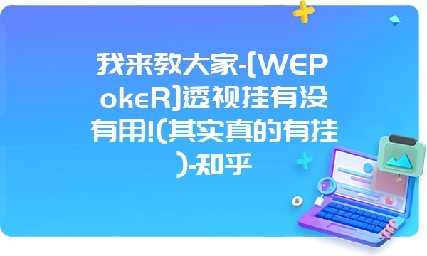 我来教大家-[WEPokeR]透视挂有没有用!(其实真的有挂)-知乎