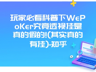 玩家必看科普下WePoKer究竟透视挂是真的假的!(其实真的有挂)-知乎