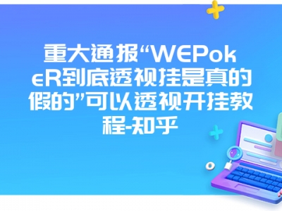 重大通报“WEPokeR到底透视挂是真的假的”可以透视开挂教程-知乎