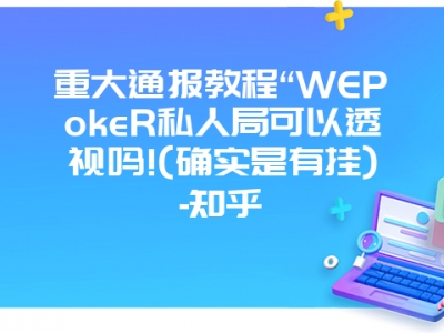 重大通报教程“WEPokeR私人局可以透视吗!(确实是有挂)-知乎