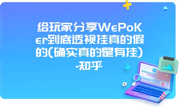 给玩家分享WePoKer到底透视挂真的假的(确实真的是有挂)-知乎