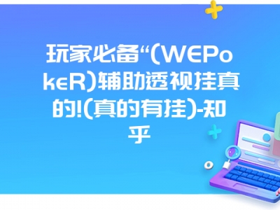 玩家必备“(WEPokeR)辅助透视挂真的!(真的有挂)-知乎