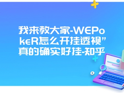 我来教大家-WEPokeR怎么开挂透视”真的确实好挂-知乎