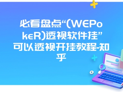 必看盘点“(WEPokeR)透视软件挂”可以透视开挂教程-知乎