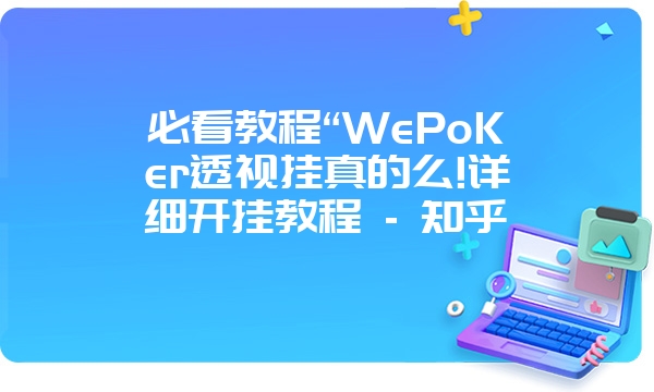 必看教程“WePoKer透视挂真的么!详细开挂教程 - 知乎