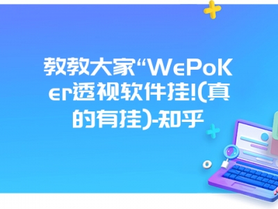 教教大家“WePoKer透视软件挂!(真的有挂)-知乎