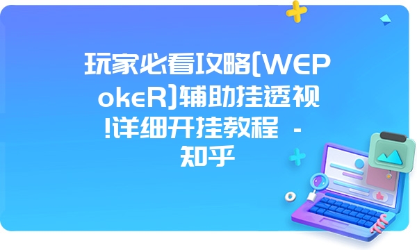 玩家必看攻略[WEPokeR]辅助挂透视!详细开挂教程 - 知乎