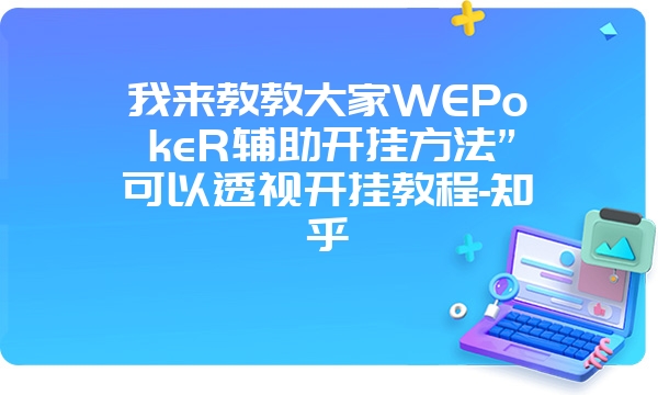 我来教教大家WEPokeR辅助开挂方法”可以透视开挂教程-知乎