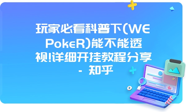 玩家必看科普下(WEPokeR)能不能透视!详细开挂教程分享 - 知乎