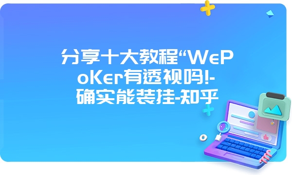 分享十大教程“WePoKer有透视吗!-确实能装挂-知乎