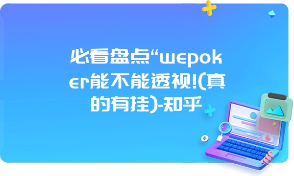 必看盘点“wepoker能不能透视!(真的有挂)-知乎