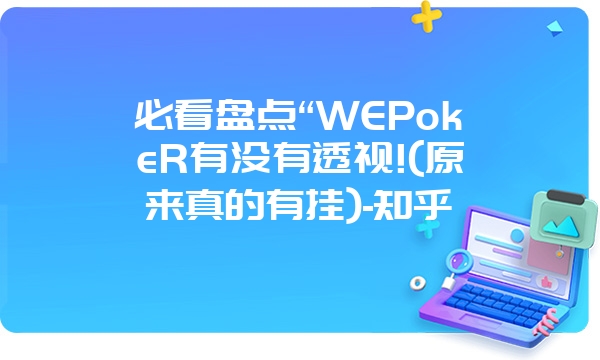 必看盘点“WEPokeR有没有透视!(原来真的有挂)-知乎