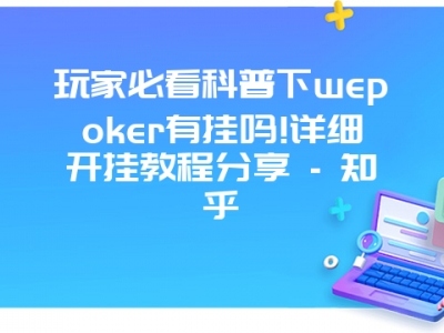 玩家必看科普下wepoker有挂吗!详细开挂教程分享 - 知乎