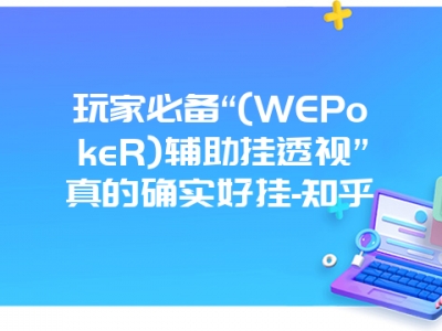 玩家必备“(WEPokeR)辅助挂透视”真的确实好挂-知乎